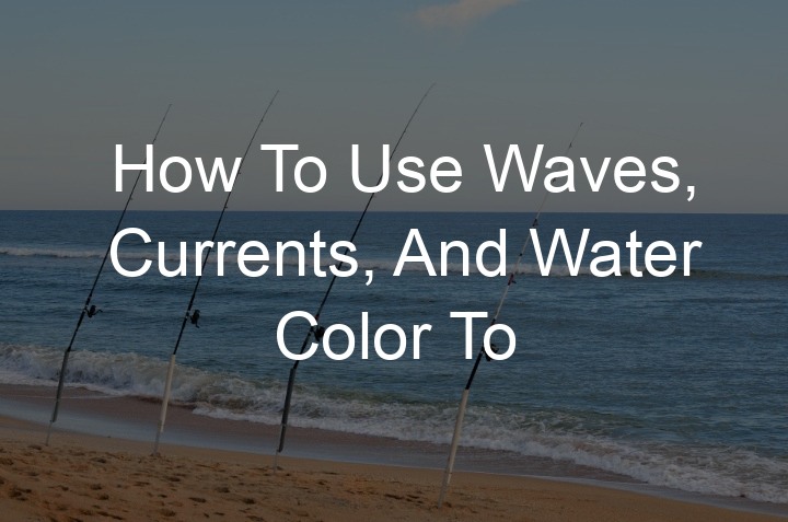 How To Use Waves, Currents, And Water Color To Catch Fish