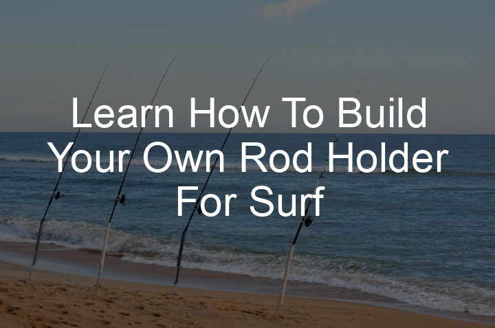 learn-how-to-build-your-own-rod-holder-for-surf-fishing